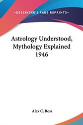 Cover Art for 9780548053607, Astrology Understood, Mythology Explained 1946 by Alex C. Ross