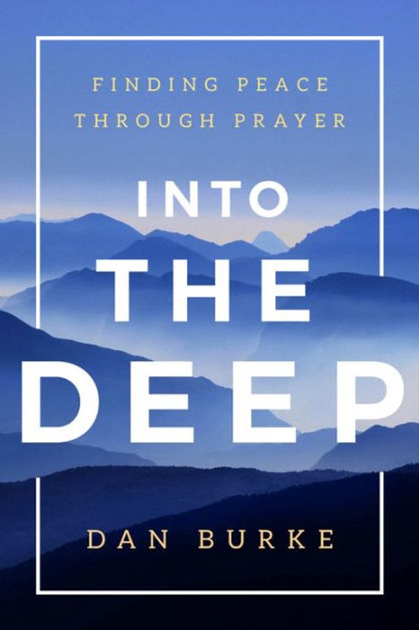 Cover Art for 9781942611530, Into the Deep: Finding Peace Through Prayer by Dan Burke