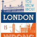 Cover Art for 9781849944120, Everything You Know About London is Wrong by Matt Brown