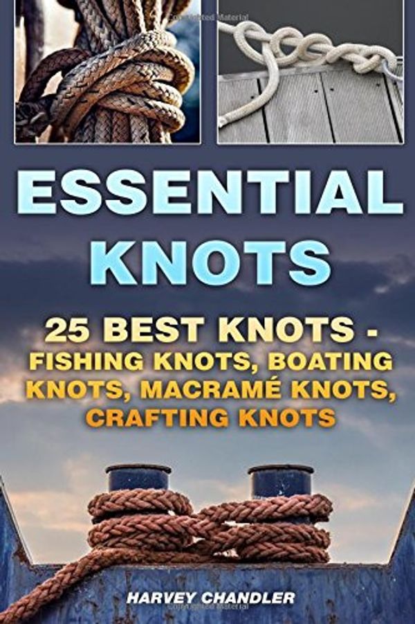 Cover Art for 9781984111654, Essential Knots25 Best Knots - Fishing Knots, Boating Knots, M... by Harvey Chandler