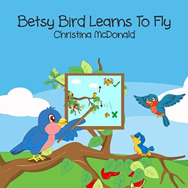 Cover Art for 9781520972367, Betsy Bird Learns To Fly: Free audio book included. Children's bedtime rhyming picture story book. Preschool book for kids ages 2-4 by Christina McDonald