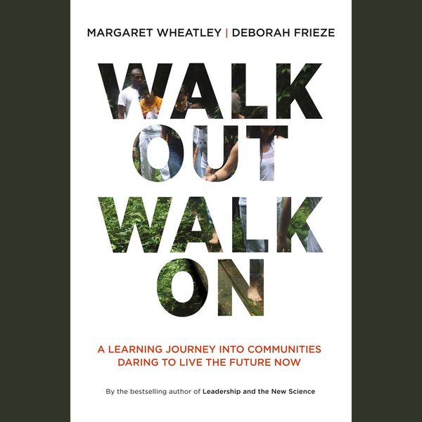 Cover Art for 9781626564633, Walk Out Walk On: A Learning Journey into Communities Daring to Live the Future Now by Deborah Frieze