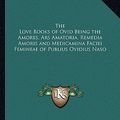 Cover Art for 9781162757520, The Love Books of Ovid Being the Amores, Ars Amatoria, Remedia Amoris and Medicamina Faciei Femineae of Publius Ovidius Naso by Ovid