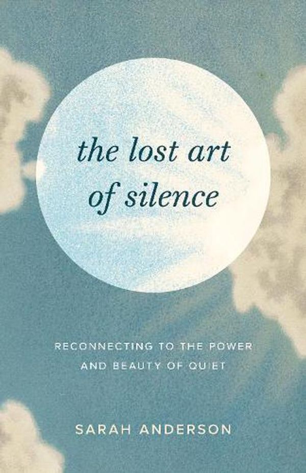 Cover Art for 9781645472162, The Lost Art of Silence: Reconnecting to the Power and Beauty of Quiet by Sarah Anderson