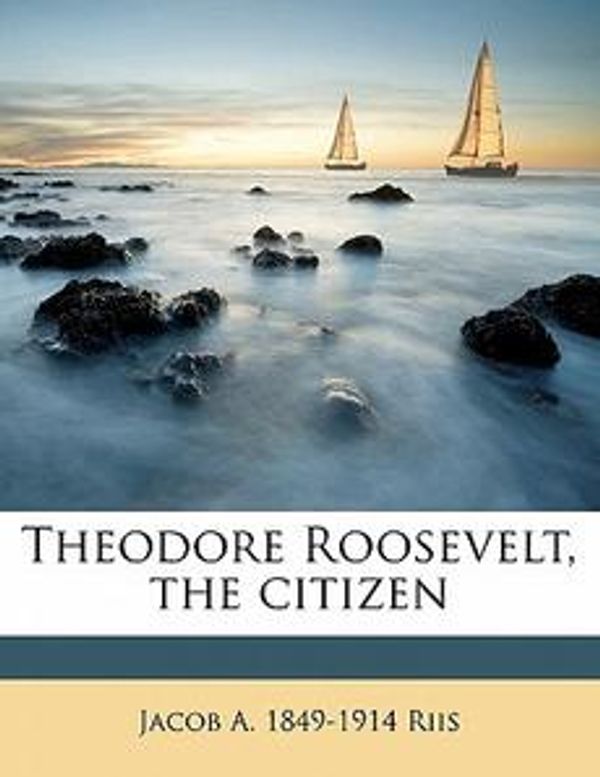 Cover Art for 9781172296866, Theodore Roosevelt, the Citizen by Jacob A Riis