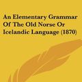 Cover Art for 9781436769624, An Elementary Grammar of the Old Norse or Icelandic Language (1870) by George Bayldon