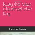 Cover Art for 9781521434147, Bluey the Most Claustrophobic Dog (The Life of Bluey) by Heather Sierra