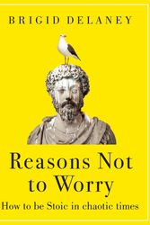 Cover Art for 9780349436296, Reasons Not to Worry: How to be Stoic in chaotic times by Brigid Delaney