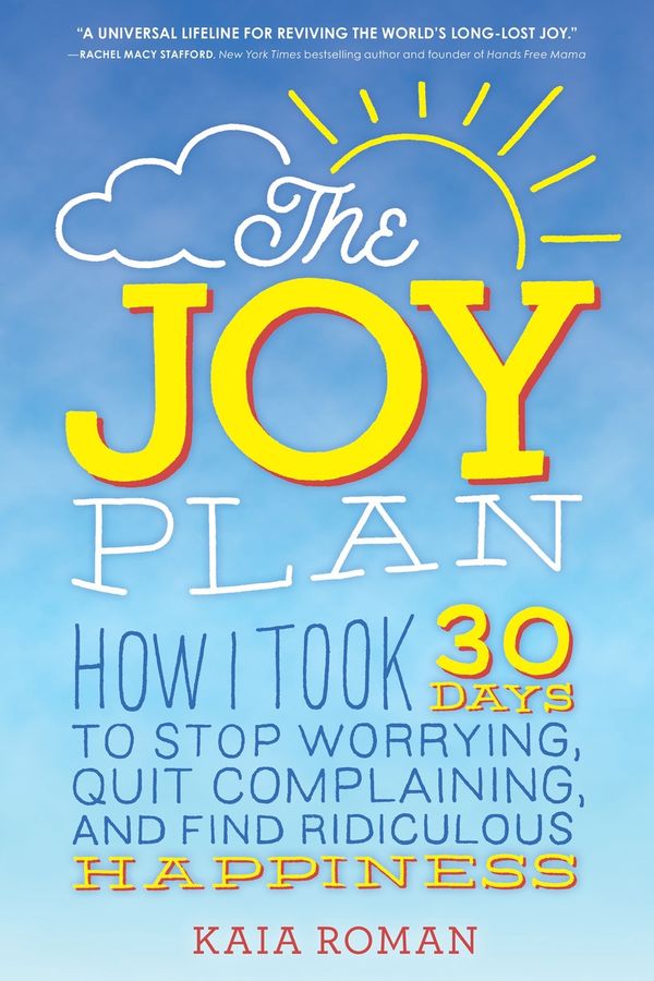 Cover Art for 9781492648765, The Joy Plan: How I Took 30 Days to Stop Worrying, Quit Complaining, and Find Ridiculous Happiness by Kaia Roman
