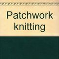 Cover Art for 9780823039296, Patchwork knitting by Gail Selfridge