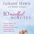 Cover Art for 9780748133369, 10 Mindful Minutes: Giving our children - and ourselves - the skills to reduce stress and anxiety for healthier, happier lives by Goldie Hawn