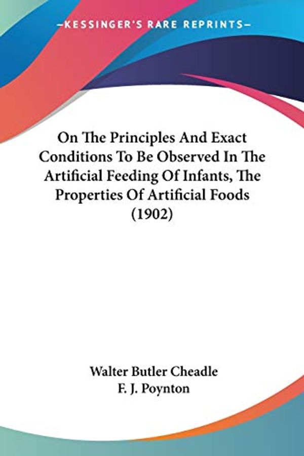 Cover Art for 9781437102741, On the Principles and Exact Conditions to Be Observed in the Artificial Feeding of Infants, the Properties of Artificial Foods (1902) by Walter Butler Cheadle