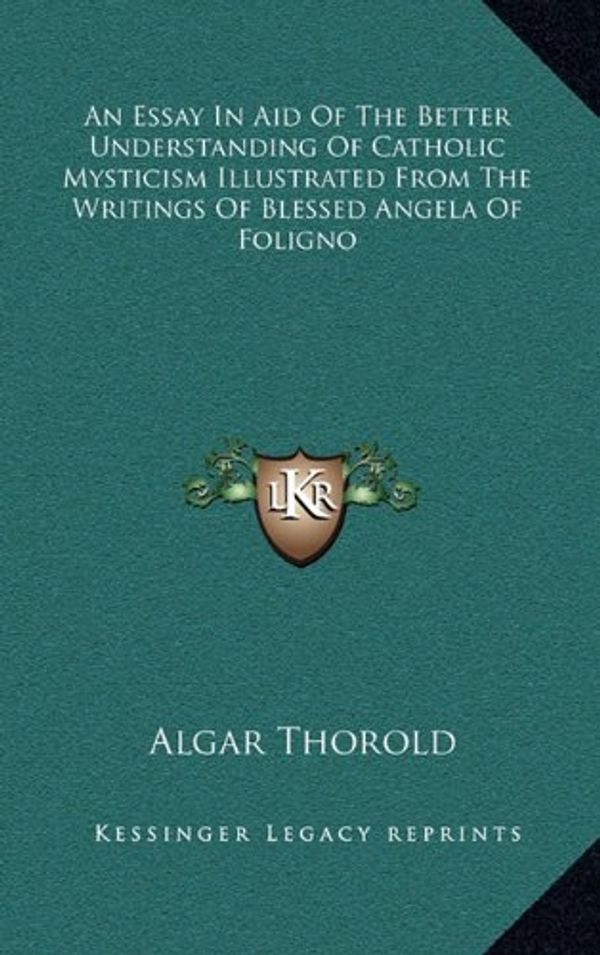 Cover Art for 9781163410455, An Essay in Aid of the Better Understanding of Catholic Mysticism Illustrated from the Writings of Blessed Angela of Foligno by Algar Thorold