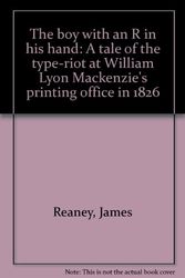 Cover Art for 9780889840317, The boy with an R in his hand: A tale of the type-riot at William Lyon Mackenzie's printing office in 1826 by James Reaney