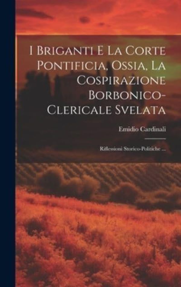 Cover Art for 9781020015519, I Briganti E La Corte Pontificia, Ossia, La Cospirazione Borbonico-Clericale Svelata: Riflessioni Storico-Politiche ... by Emidio Cardinali