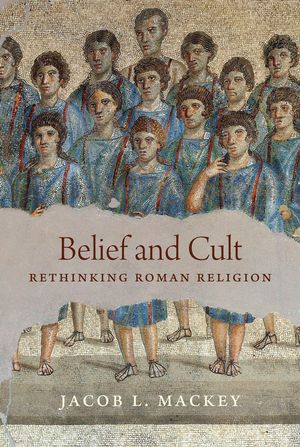 Cover Art for 9780691165080, Belief and Cult: Rethinking Roman Religion by Jacob L. Mackey