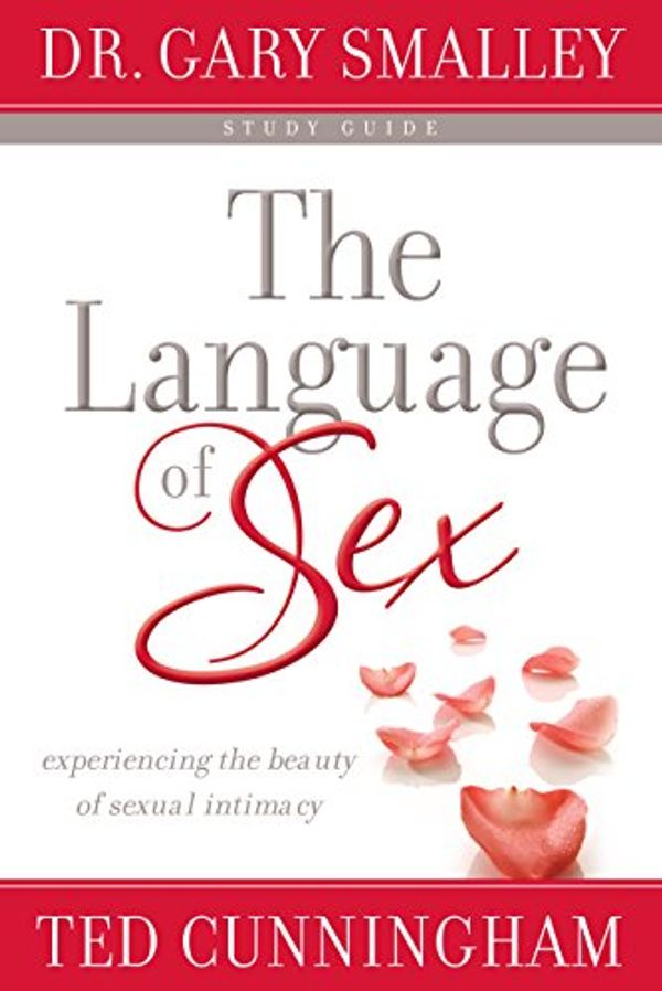 Cover Art for B00LA9FTLU, The Language of Sex Study Guide: Experiencing the Beauty of Sexual Intimacy by Smalley, Dr. Gary, Cunningham, Ted