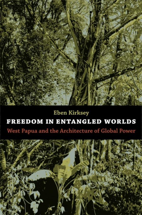 Cover Art for 9780822351344, Freedom in Entangled Worlds: West Papua and the Architecture of Global Power by Eben Kirksey