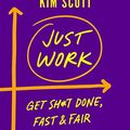 Cover Art for B08BYBJQBF, Just Work: Get Sh*t Done, Fast & Fair by Kim Scott