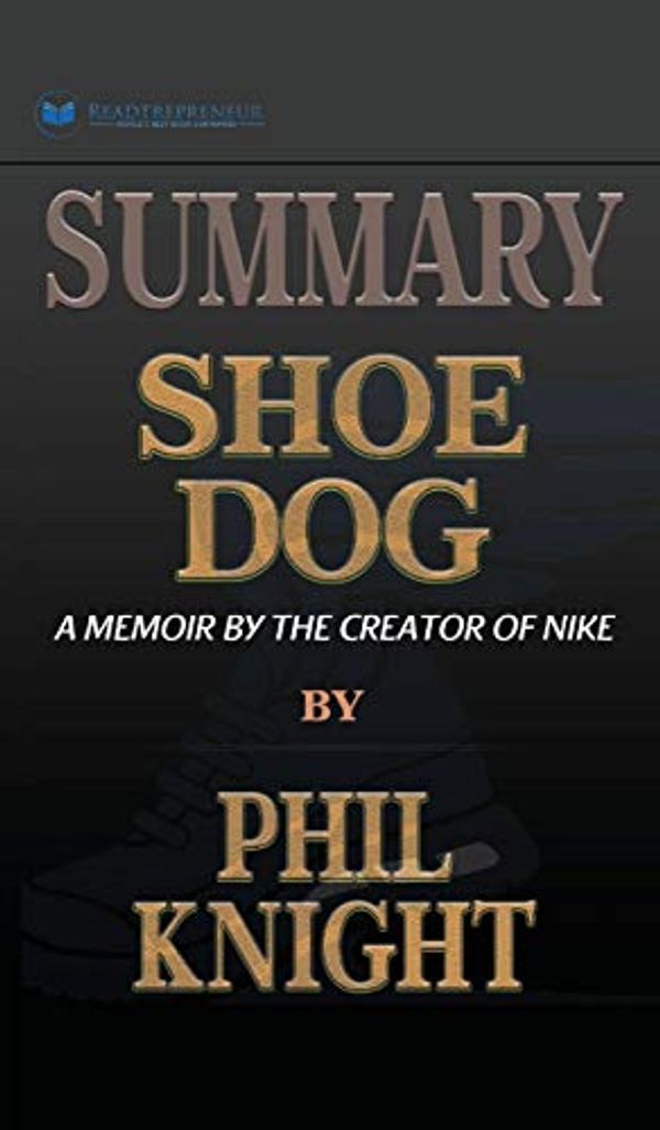 Cover Art for 9781690405207, Summary of Shoe Dog: A Memoir by the Creator of Nike by Phil Knight by Readtrepreneur Publishing