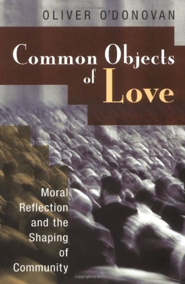 Cover Art for B001GQ2PFK, Common Objects of Love: Moral Reflection and the Shaping of Community; The 2001 Stob Lectures by O'Donovan, Oliver