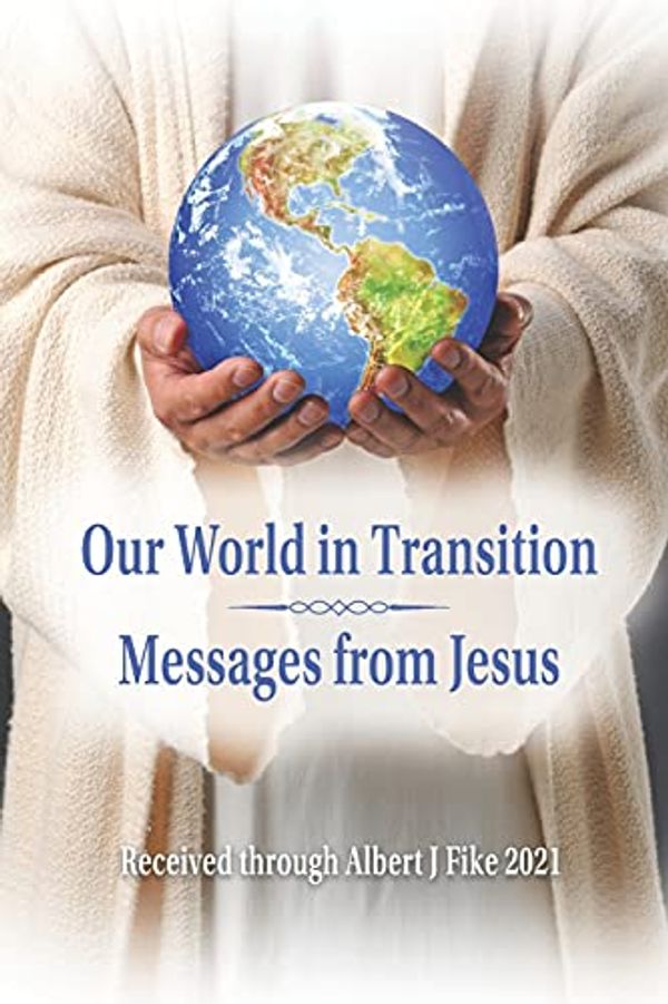 Cover Art for 9798526315142, Our World in Transition, Messages from Jesus by Albert J. Fike