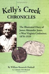 Cover Art for 9780971112919, Kelly's Creek Chronicles: The Illustrated Diary of James Alexander Jones, a West Virginia Coalminer, 1870-1939 by William Roosevelt Hudnall