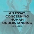 Cover Art for 9781406790276, An Essay Concerning Human Understanding by John Locke
