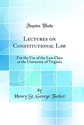 Cover Art for 9780265795217, Lectures on Constitutional Law: For the Use of the Law Class at the University of Virginia (Classic Reprint) by Henry St. George Tucker