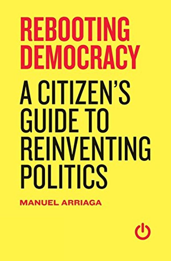 Cover Art for 9781910198179, Rebooting Democracy: A Citizen's Guide to Reinventing Politics by Manuel Arriaga