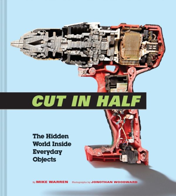 Cover Art for 9781452168623, Cut in Half: The Hidden World Inside Everyday Objects by Mike Warren