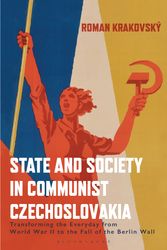 Cover Art for 9780755600137, State and Society in Communist Czechoslovakia: Transforming the Everyday from WWII to the Fall of the Berlin Wall by Roman Krakovsky