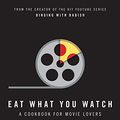 Cover Art for B0763FSHGD, Eat What You Watch: A Cookbook for Movie Lovers by Andrew Rea