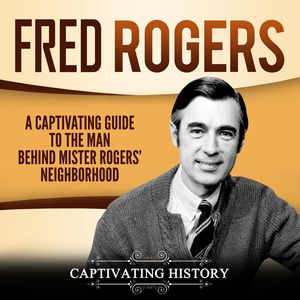 Cover Art for 9781662210440, Fred Rogers: A Captivating Guide to the Man Behind Mister Rogers' Neighborhood by Captivating History