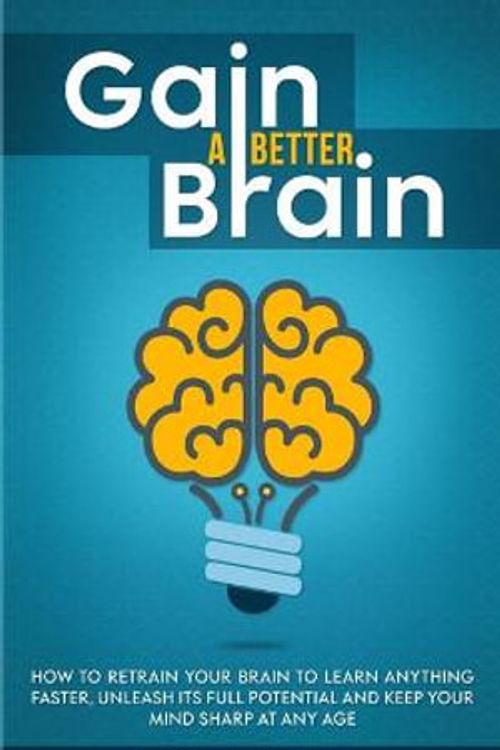 Cover Art for 9781774900239, Gain a Better Brain: How to Retrain Your Brain to Learn Anything Faster, Unleash Its Full Potential and Keep Your Mind Sharp at Any Age by Peter Powell