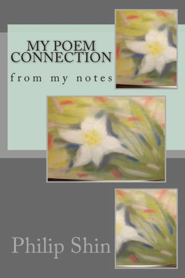 Cover Art for 9781495446610, My poem connection: from my notes by Philip Shin