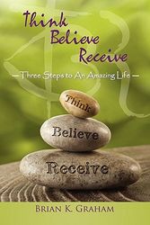 Cover Art for 9781452533643, Think, Believe, Receive by Brian K. Graham