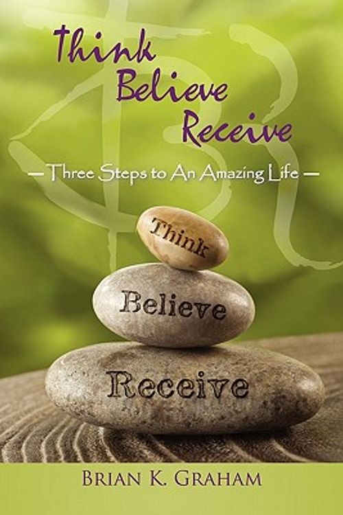 Cover Art for 9781452533643, Think, Believe, Receive by Brian K. Graham