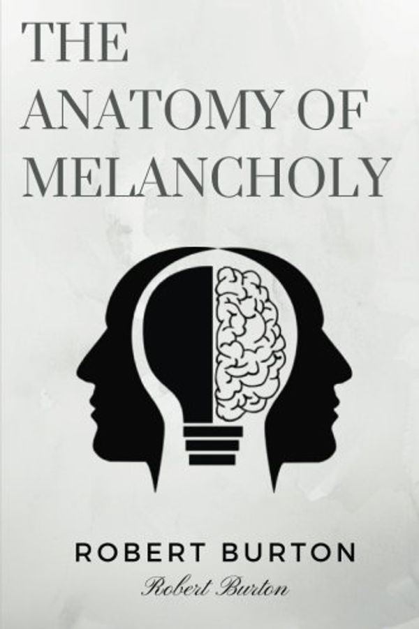 Cover Art for 9781981691241, The Anatomy of Melancholy by Robert Burton: The Anatomy of Melancholy by Robert Burton by Robert Burton