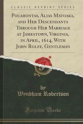Cover Art for 9781334998683, Pocahontas, Alias Matoaka, and Her Descendants Through Her Marriage at Jamestown, Virginia, in April, 1614, With John Rolfe, Gentleman (Classic Reprint) by Wyndham Robertson
