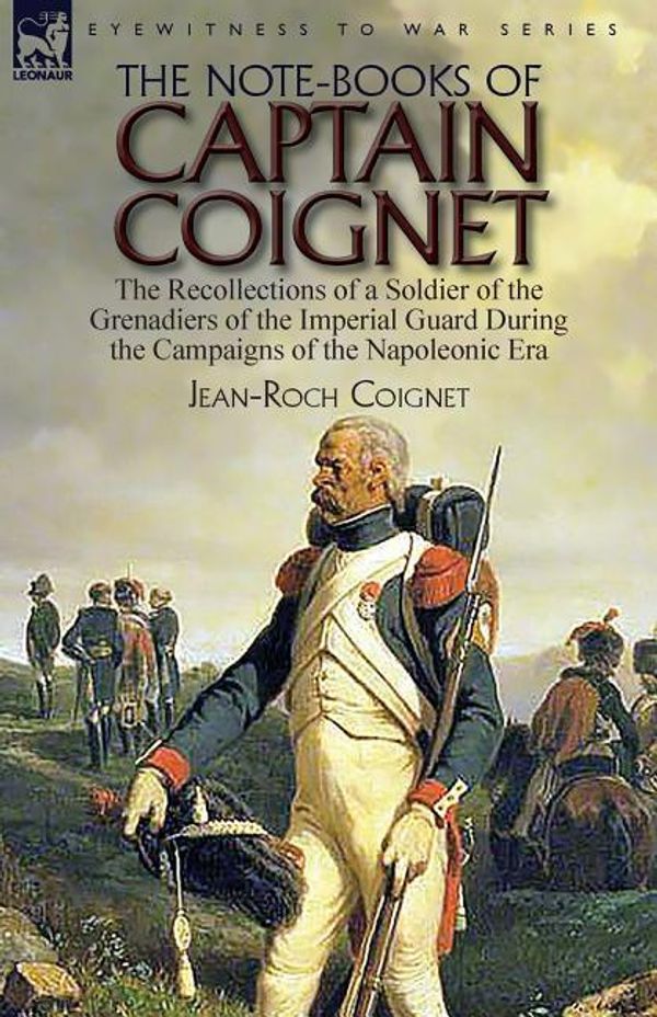 Cover Art for 9781782827597, The Note-Books of Captain CoignetThe Recollections of a Soldier of the Grenadier... by Jean-Roch Coignet