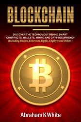 Cover Art for 9781986094115, Blockchain: Discover the Technology behind Smart Contracts, Wallets, Mining and Cryptocurrency (including Bitcoin, Ethereum, Ripple, Digibyte and Others) by Abraham K. White