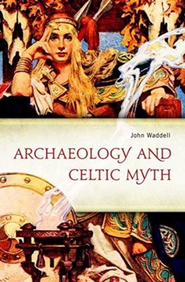 Cover Art for 9781846825903, Archaeology and Celtic Myth: An Exploration by John Waddell