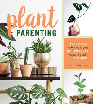 Cover Art for 9781604698725, Plant Parenting: Easy Ways to Make More Houseplants, Vegetables and Flowers by Leslie F. Halleck