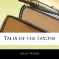 Cover Art for 9781144059451, Tales of the Saxons by Emily Taylor