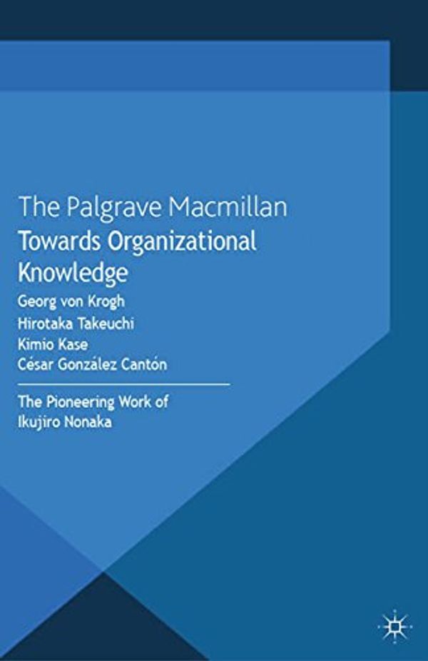 Cover Art for B00FJYJZVM, Towards Organizational Knowledge: The Pioneering Work of Ikujiro Nonaka (The Nonaka Series on Knowledge and Innovation) by Von Krogh, Georg