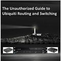 Cover Art for B079K8DM7K, The Unauthorized Guide To Ubiquiti Routing And Switching Vol1 by Kevin Houser