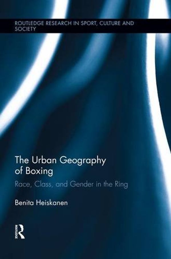 Cover Art for 9781138008878, The Urban Geography of Boxing: Race, Class, and Gender in the Ring (Routledge Research in Sport, Culture and Society) by Benita Heiskanen