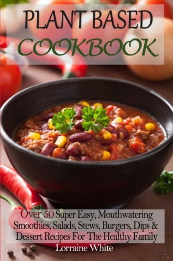 Cover Art for 9781502782038, Plant Based Cookbook : Over 50 Super Easy, Mouthwatering Smoothies, Salads, Stews, Burgers, Dips & Dessert Recipes For The Healthy Family: Low Fat Food To Help You Lose Weight & Maintain Good Health by Lorraine White