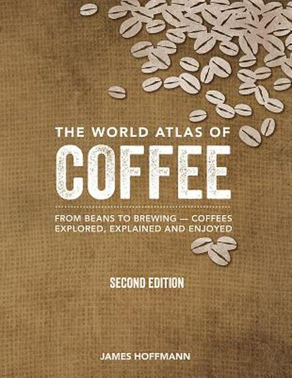 Cover Art for 9780228100942, The World Atlas of Coffee: From Beans to Brewing -- Coffees Explored, Explained and Enjoyed by James Hoffmann